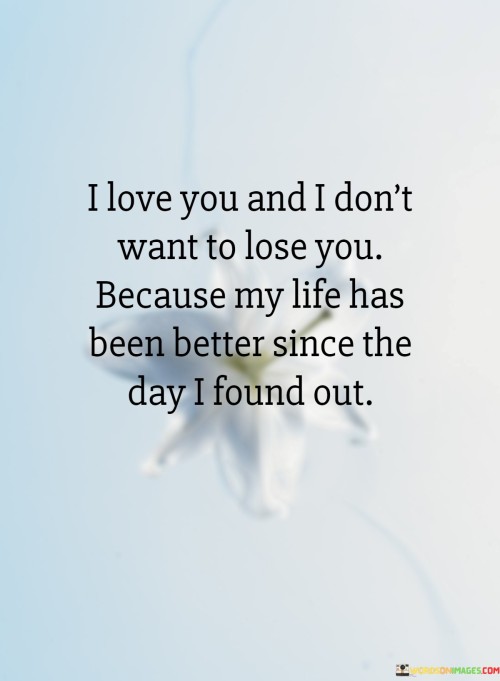 I-Love-You-And-I-Dont-Want-To-Lose-You-Because-My-Life-Has-Been-Better-Since-The-Day-I-Found-Quotes.jpeg