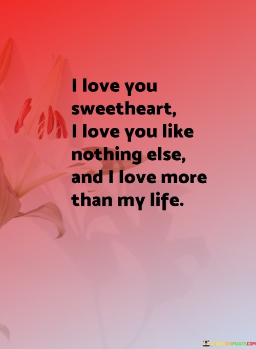 I-Love-You-Sweetheart-I-Love-You-Like-Nothing-Else-And-I-Love-More-Than-My-Life-Quotes.jpeg