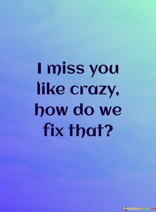 I-Miss-You-Like-Crazy-How-Do-We-Fix-That-Quotes.jpeg