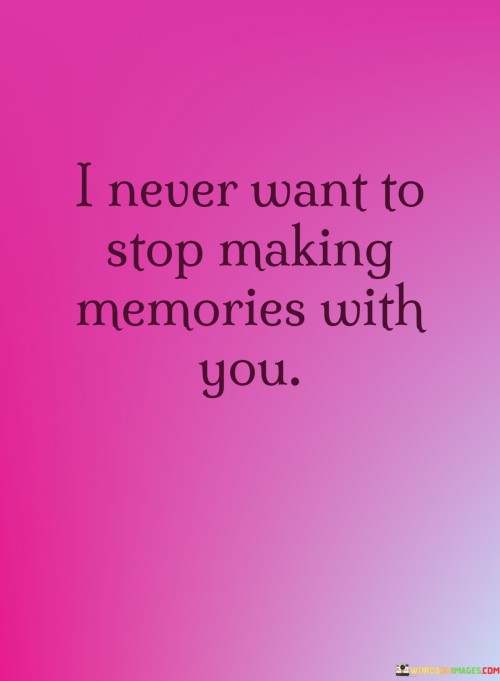 I-Never-Want-To-Stop-Making-Memories-With-You-Quotes.jpeg