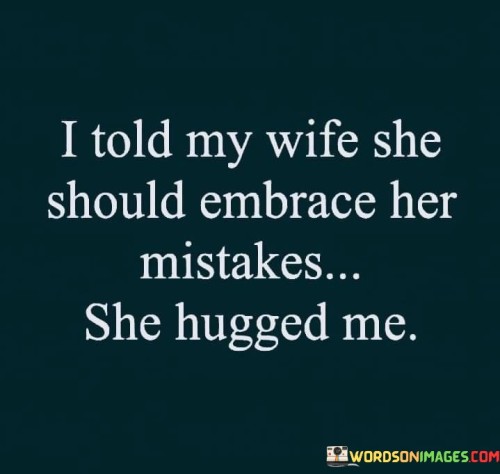 I-Told-My-Wife-She-Should-Emrace-Her-Mistakes-She-Hugged-Me-Quotes.jpeg