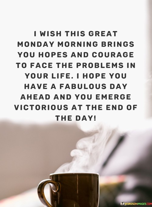 I-Wish-This-Great-Monday-Morning-Brings-You-Hopes-And-Courage-To-Face-Quotes.jpeg