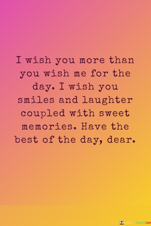 I-Wish-You-More-Than-You-Wish-Me-For-The-Day-I-Wish-You-Quotes.jpeg