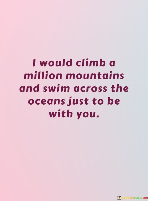 I-Would-Climb-A-Million-Mountains-And-Swim-Across-The-Oceans-Just-To-Be-Quotes.jpeg