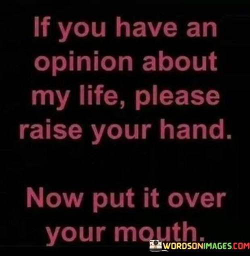 If-You-Have-An-Opinion-About-My-Life-Please-Quotes.jpeg