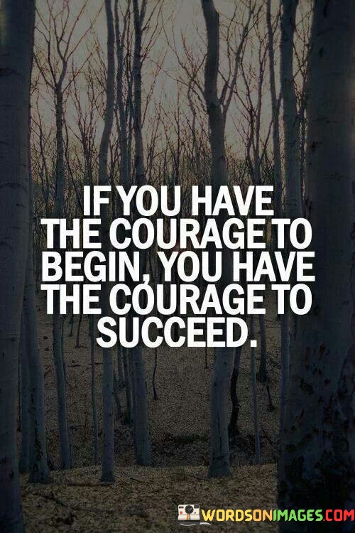 If-You-Have-The-Courage-To-Begin-You-Have-The-Courage-To-Quotes.jpeg