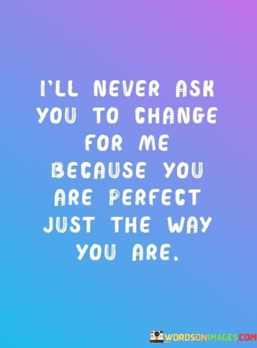 Ill-Never-Ask-You-To-Change-For-Me-Because-You-Are-Perfect-Just-The-Way-You-Are-Quotes