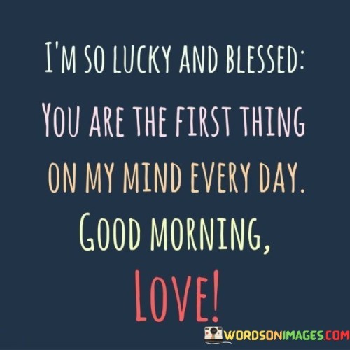 I'm So Lucky And Blessed You Are The First Thing On My Mind Quotes