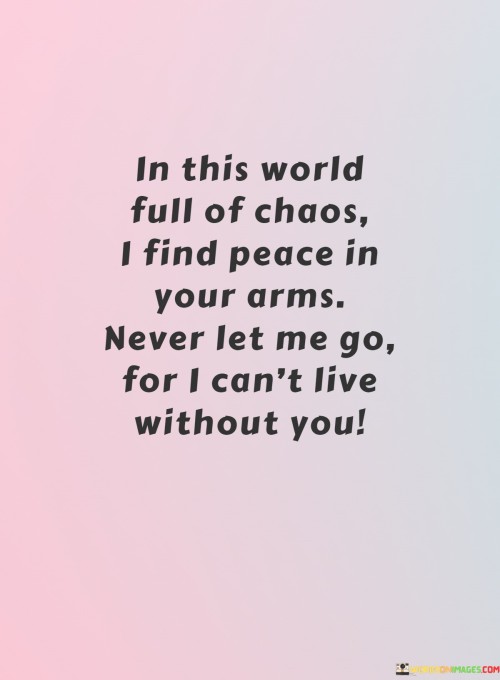 In-This-World-Full-Of-Chaos-I-Find-Peace-In-Your-Arms-Never-Let-Me-Go-For-I-Can-Quotes.jpeg