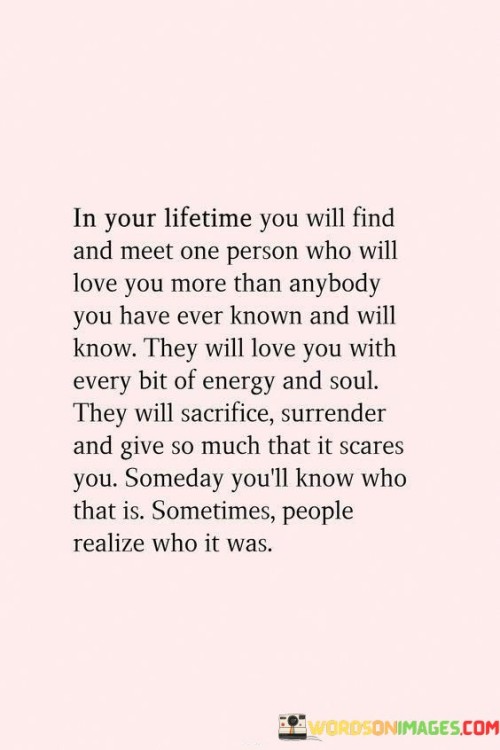 In-Your-Lifetime-You-Will-Find-And-Meet-One-Person-Who-Will-Love-You-More-Than-Anybody-Quotes.jpeg