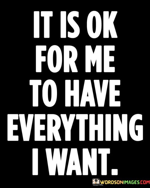 It-Is-Ok-For-Me-To-Have-Everything-I-Want-Quotes80e74f618fdf7ced.jpeg