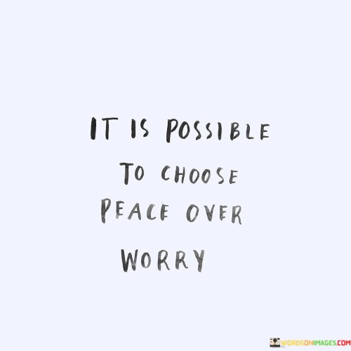 It Is Possible To Choose Peace Over Worry Quotes