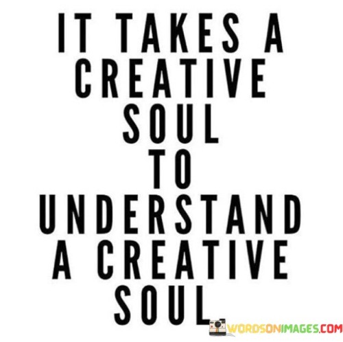 It-Takes-A-Creative-Soul-To-Understand-A-Creative-Soul-Quotes.jpeg