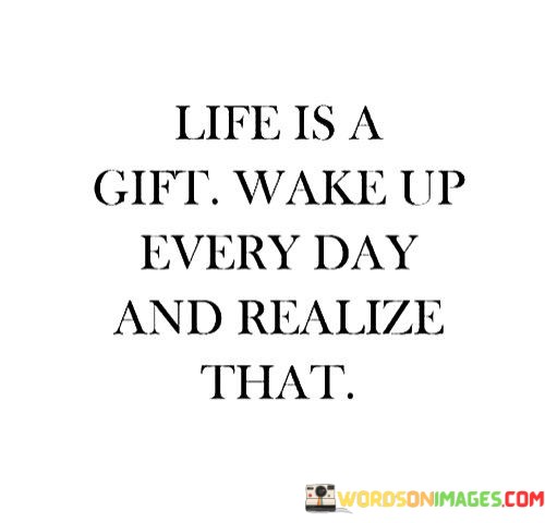 Life-Is-A-Gift-Wake-Up-Every-Day-And-Realize-That-Quotes.jpeg