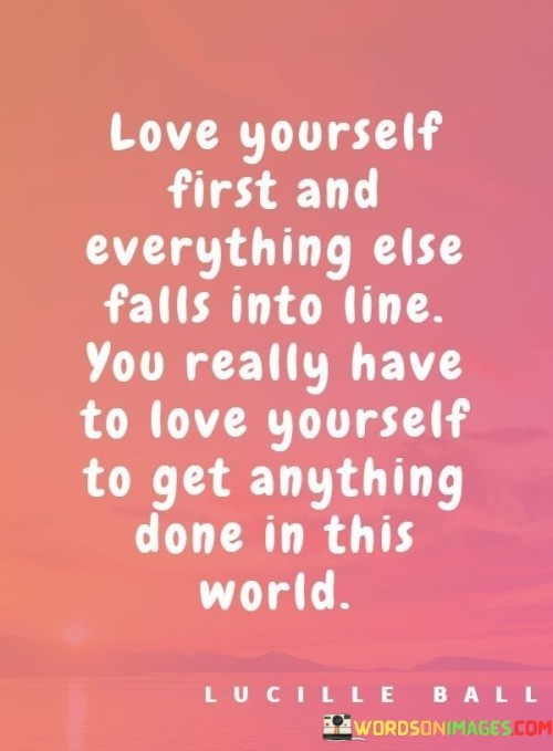 Love-Yourself-First-And-Everything-Else-Falls-Into-Line-You-Really-Have-To-Love-Yourself-To-Get-Anything-Quotes-Quotes