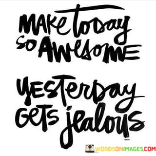 Make-Today-So-Awesome-Yesterday-Gets-Jealous-Quotes.jpeg