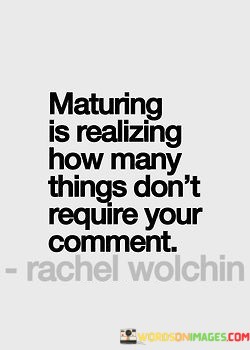 Maturing-Is-Realizing-How-Many-Things-Dont-Require-Your-Comment-Quotes.jpeg