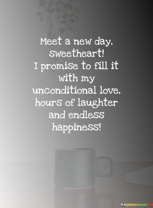 Meet-A-New-Day-Sweetheart-I-Promise-To-Fill-It-With-My-Unconditional-Love-Hours-Of-Laughter-Quotes.jpeg