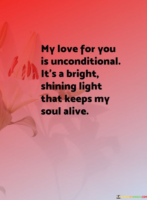 My-Love-For-You-Is-Unconditional-Its-A-Bright-Shining-Light-That-Keeps-My-Soul-Quotes.jpeg