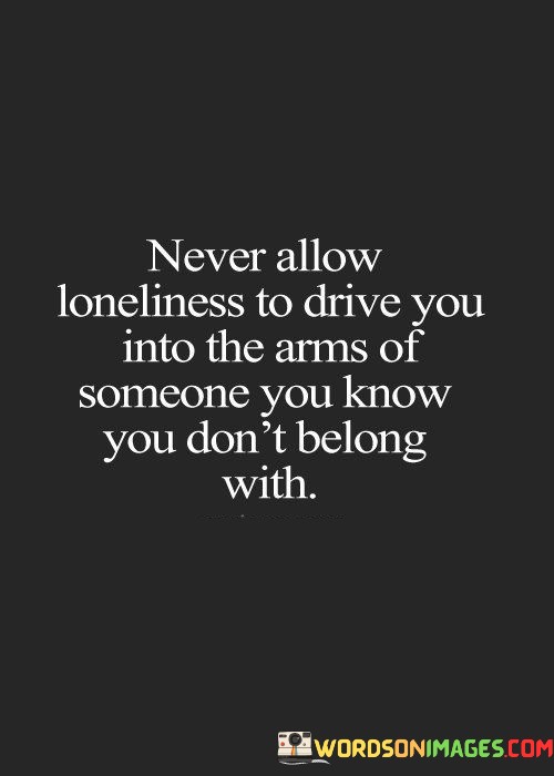 Never-Allow-Loneliness-To-Drive-You-Into-The-Arms-Of-Someone-Quotes.jpeg