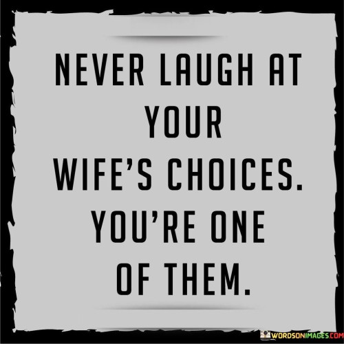 Never Laugh At Your Wife's Choices You're One Of Them Quotes