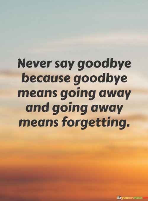 Never-Say-Goodby-Because-Goodbye-Means-Going-Away-And-Going-Away-Means-Quotes.jpeg