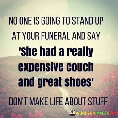 No One Is Going To Stand Up At Your Funeral And Say She Had Quotes Quotes