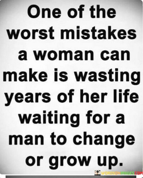 The quote "one of the worst mistakes a woman can make is wasting years of her life waiting for a man to change or grow up" highlights the detrimental consequences of investing significant time and energy into a relationship with the expectation that a man will transform or mature. It emphasizes the importance of recognizing the limitations of individuals and the potential harm that can come from delaying personal growth or settling for less than one deserves.The quote underscores the significance of self-worth and personal fulfillment. It suggests that women should prioritize their own growth, happiness, and well-being instead of waiting indefinitely for a partner to undergo transformative changes. By investing years of her life in a stagnant or unfulfilling relationship, a woman risks compromising her own development and potentially missing out on other opportunities for happiness and personal growth.Furthermore, the quote highlights the need for healthy boundaries and realistic expectations within a relationship. It cautions against the notion that one's love and support alone can fundamentally change another person. It emphasizes the importance of accepting individuals as they are and seeking a partner who already possesses the qualities and values that align with one's own.The quote also encourages women to value their time and recognize that waiting for someone else to change or grow can result in missed opportunities and wasted years. It advocates for taking proactive steps towards personal growth and pursuing relationships that are built on mutual respect, compatibility, and shared aspirations.In summary, the quote warns against the mistake of investing years in a relationship while waiting for a man to change or mature. It underscores the importance of valuing one's own growth and happiness, setting healthy boundaries, and seeking relationships that align with one's values. It encourages women to recognize the limitations of individuals and to prioritize personal development rather than wasting precious time in unfulfilling relationships.