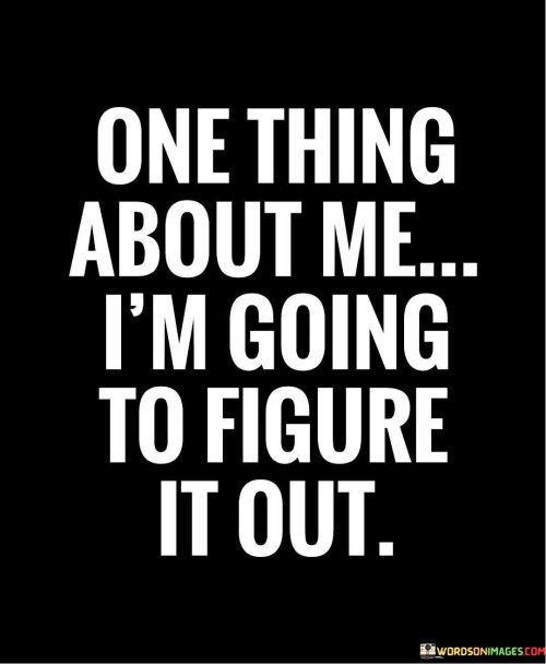 One Thing About Me I'm Going To Figure It Out Quotes