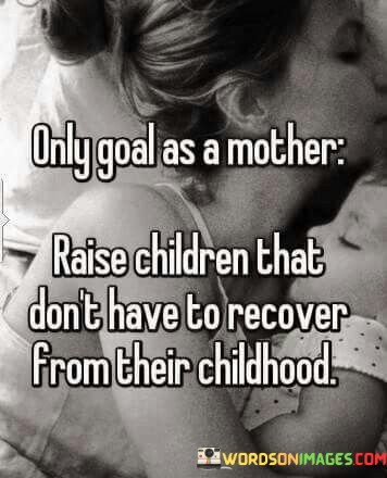 Only Goals As A Mother Raise Children That Don't Have To Quotes Quotes