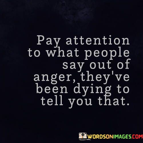 Pay-Attention-To-What-People-Say-Out-Of-Anger-Quotes.jpeg