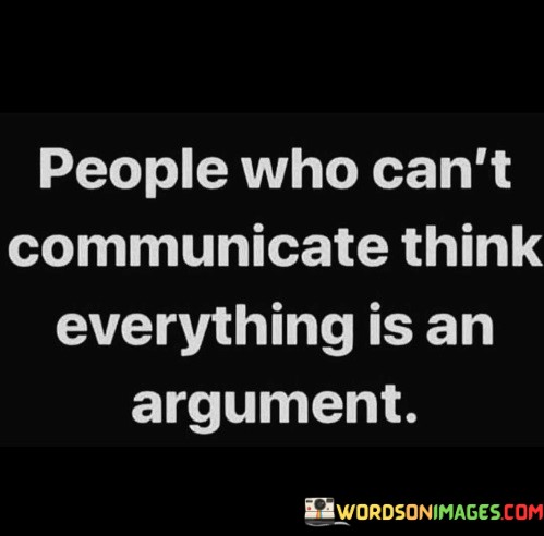 People-Who-Cant-Communicate-Think-Everything-Is-An-Argument-Quotes.jpeg