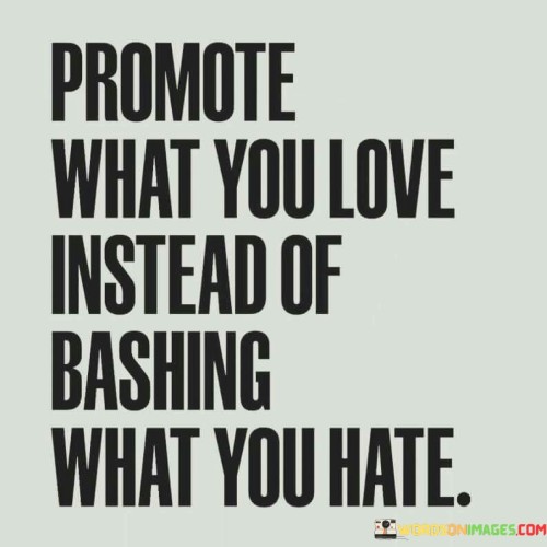 Promote-What-You-Love-Instead-Of-Bashing-What-You-Hate-Quotes.jpeg