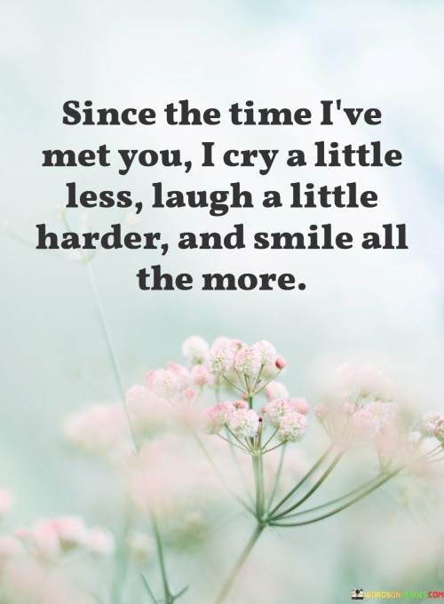 Since The Time I've Met You I Cry A Little Less Laugh A Little Harder And Smile Quotes