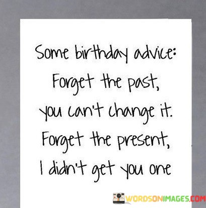 Some-Birthday-Advice-Forget-The-Past-You-Cant-Change-It-Quotes.jpeg