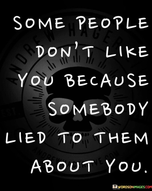 Some People Don't Like You Because Somebody Lied To Them Quotes