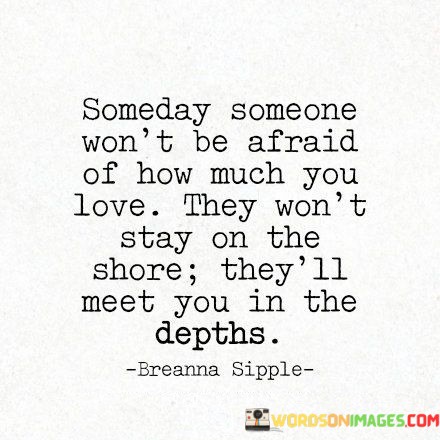 Someday-Someone-Wont-Be-Afraid-Of-How-Much-You-Love-Quotes.jpeg