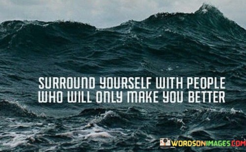 Surround-Yourself-With-People-Who-Will-Only-Make-You-Quotes-Quotes.jpeg