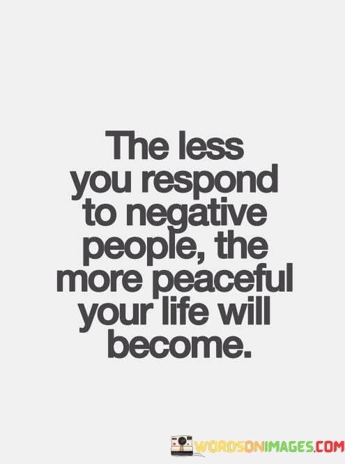 The-Less-You-Respond-To-Negative-People-The-More-Peaceful-Quotes.jpeg