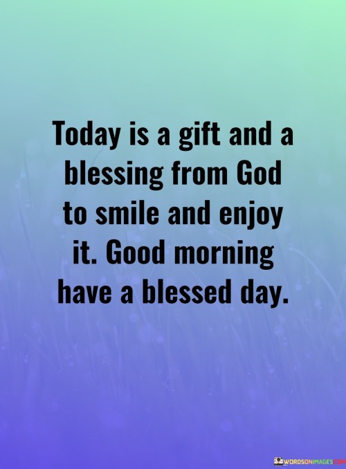 Today Is A Gift And A Blessing From God To Smile And Enjoy It Good Morning Have A Quotes