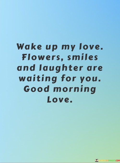 Wake Up My Love Flowers Smiles And I Laughter Are Waiting For You Good Morning Love Quotes