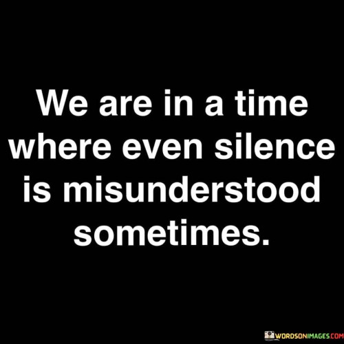 We-Are-In-A-Time-Where-Even-Silence-Is-Misunderstood-Quotes.jpeg