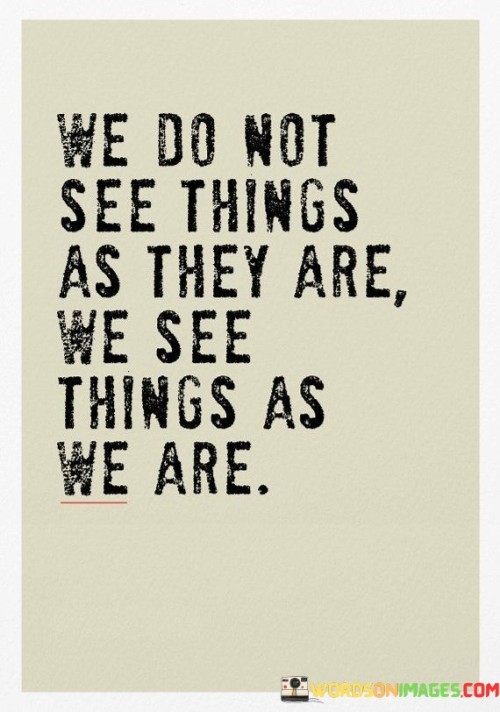 We-Do-Not-See-Things-As-They-Are-We-See-Quotes.jpeg