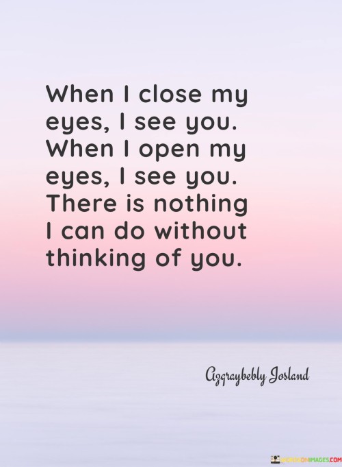 When-I-Close-My-Eyes-I-See-You-When-I-Open-My-Eyes-I-See-You-There-Is-Quotes.jpeg