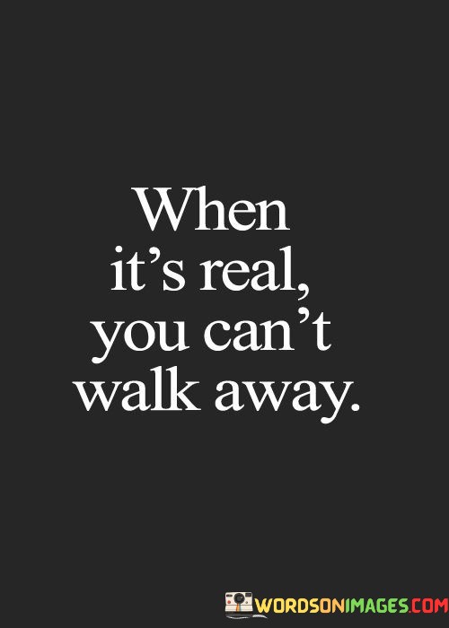 When-Its-Real-You-Cant-Walk-Away-Quotes.jpeg