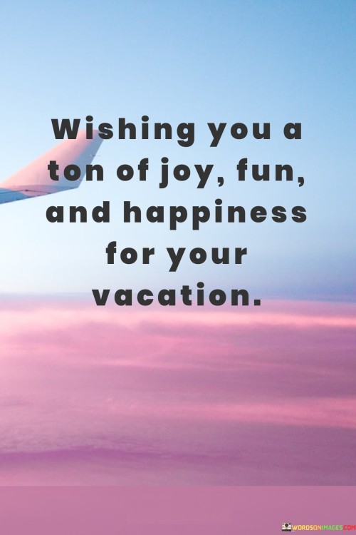 Wishing You A Ton Of Joy Fun And Happiness For Your Vacation Quotes