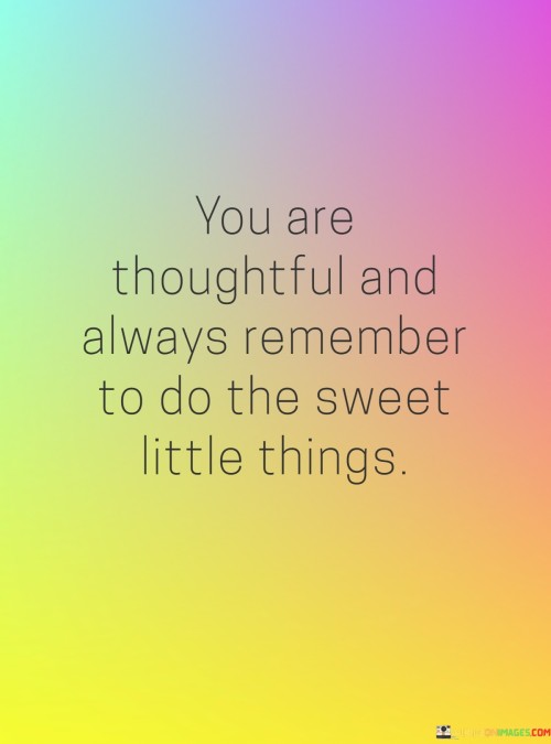 You-Are-Thoughtful-And-Always-Remember-To-Do-The-Sweet-Little-Things-Quotes.jpeg