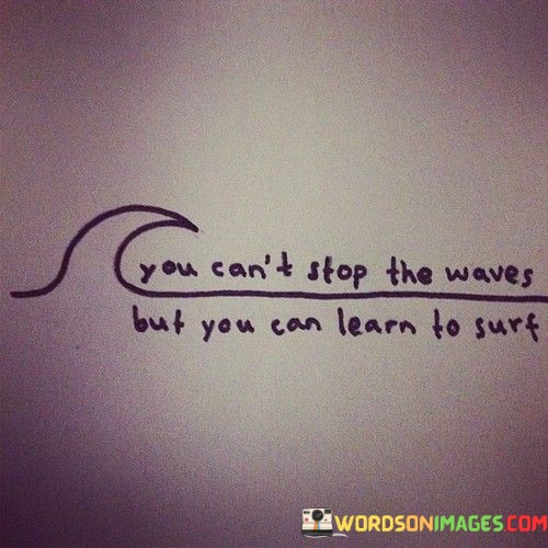 You-Cant-Stop-The-Waves-But-You-Can-Learn-To-Surf-Quotesf1d6143fcdf98734.jpeg