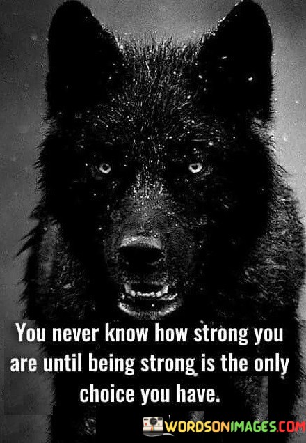 You-Never-Know-How-Strong-You-Are-Until-Being-Quotesbfaf6b35eddb0765.jpeg