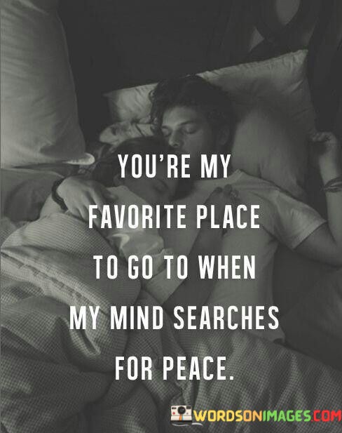 You're My Favorite Place To Go To When My Mind Quotes